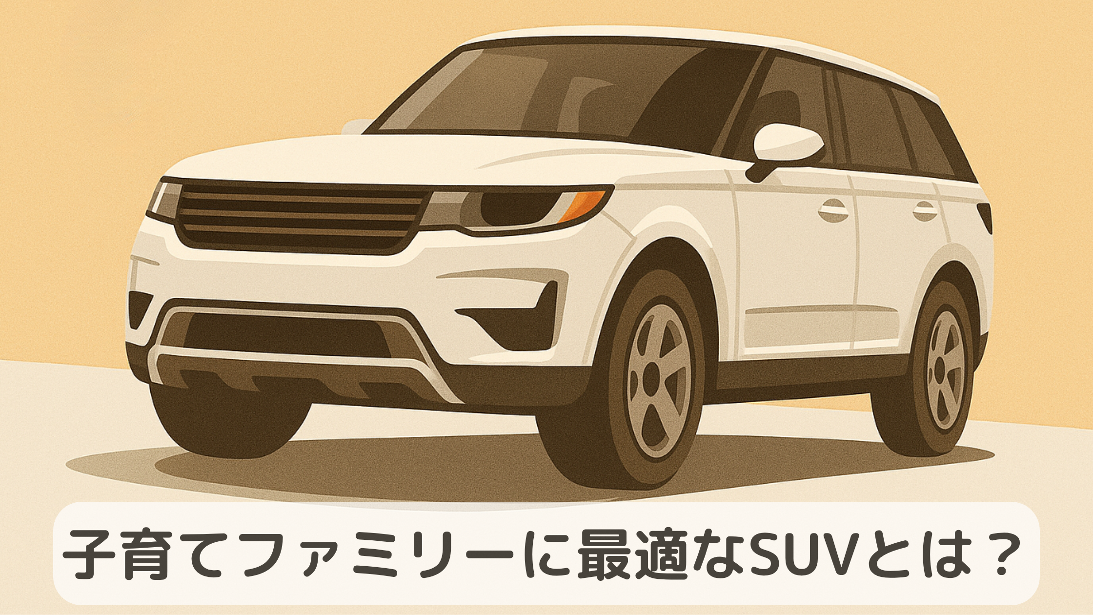 ベージュ背景に描かれた白いSUVのイラスト。下部に『子育てファミリーに最適なSUVとは？』という文字入り。