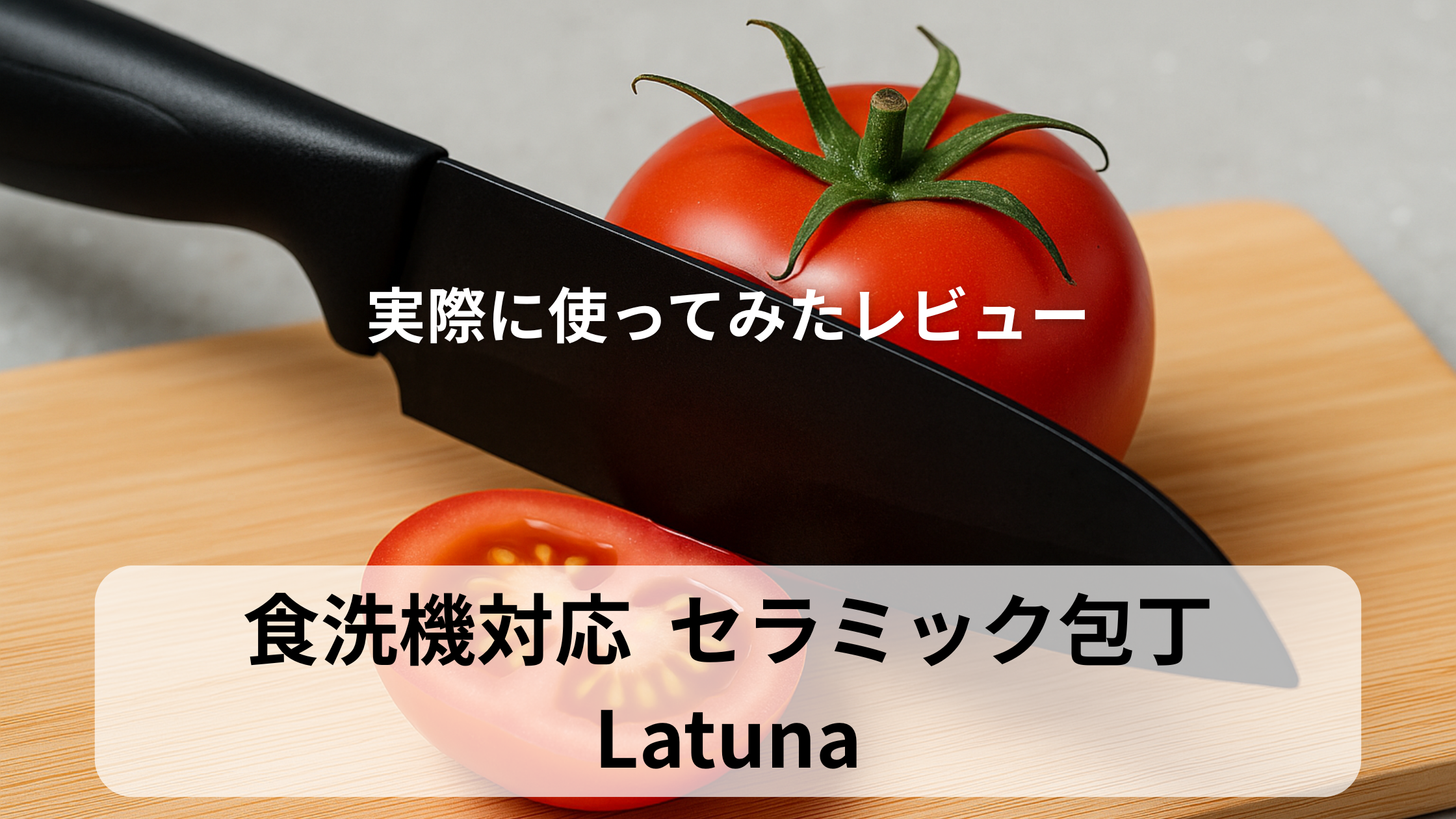黒いセラミック包丁でトマトをカットしている写真に「実際に使ってみたレビュー」「食洗機対応 セラミック包丁 Latuna」というテキストが重ねられたアイキャッチ画像。